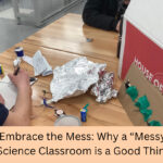 Embracing The Mess: Why a “Messy” Science Classroom is a Good Thing